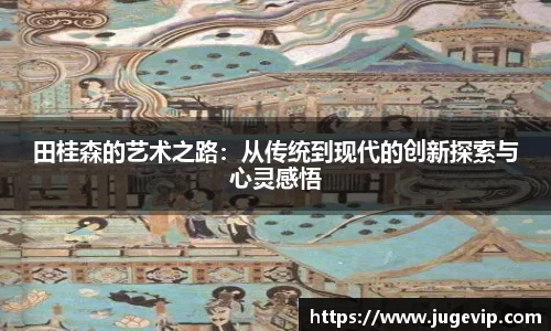 田桂森的艺术之路：从传统到现代的创新探索与心灵感悟