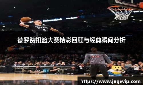 德罗赞扣篮大赛精彩回顾与经典瞬间分析