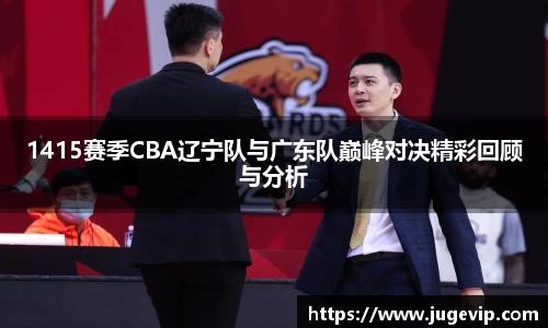 1415赛季CBA辽宁队与广东队巅峰对决精彩回顾与分析