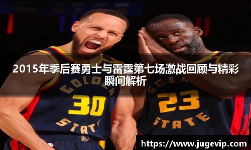 2015年季后赛勇士与雷霆第七场激战回顾与精彩瞬间解析