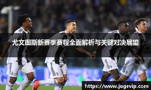 尤文图斯新赛季赛程全面解析与关键对决展望
