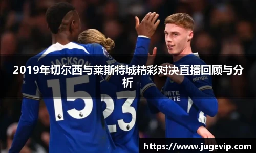 2019年切尔西与莱斯特城精彩对决直播回顾与分析