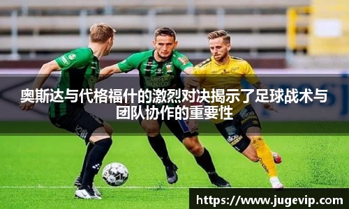 奥斯达与代格福什的激烈对决揭示了足球战术与团队协作的重要性