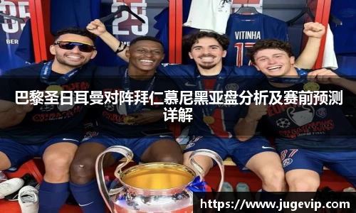 巴黎圣日耳曼对阵拜仁慕尼黑亚盘分析及赛前预测详解