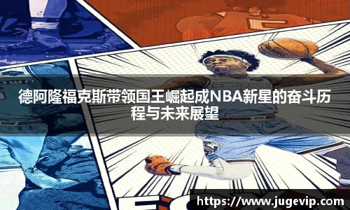 德阿隆福克斯带领国王崛起成NBA新星的奋斗历程与未来展望