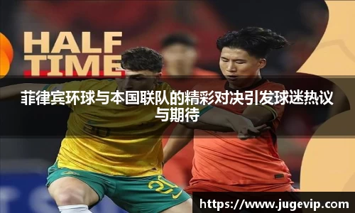 菲律宾环球与本国联队的精彩对决引发球迷热议与期待