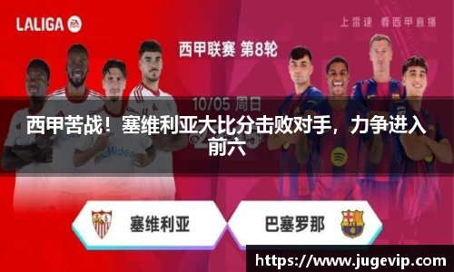 西甲苦战！塞维利亚大比分击败对手，力争进入前六