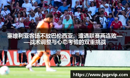 塞维利亚客场不敌巴伦西亚，遭遇联赛两连败——战术调整与心态考验的双重挑战